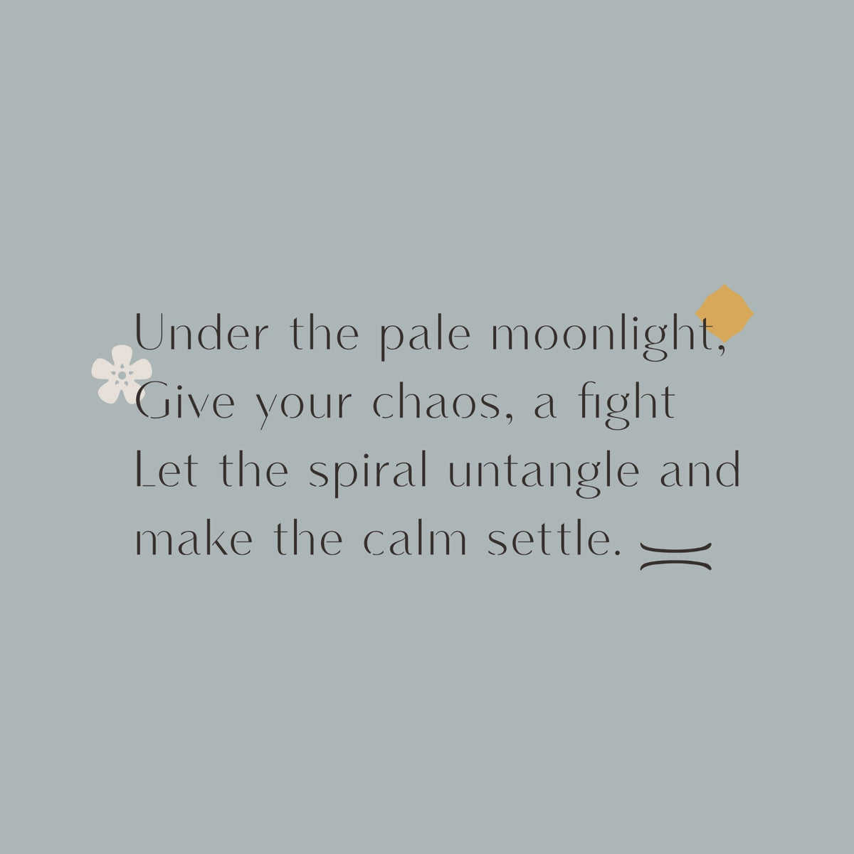 Powder blue graphic reading, “Under the pale moonlight, give your chaos a fight. Let the spiral untangle and make the calm settle”